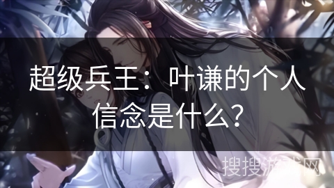 超级兵王：叶谦的个人信念是什么？