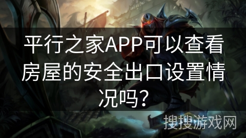 平行之家APP可以查看房屋的安全出口设置情况吗？
