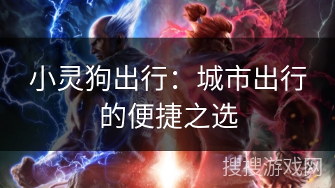 小灵狗出行：城市出行的便捷之选