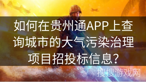 如何在贵州通APP上查询城市的大气污染治理项目招投标信息？