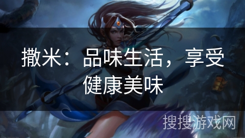 撒米:品味生活,享受健康美味 撒米:品味生活,享受健康美味