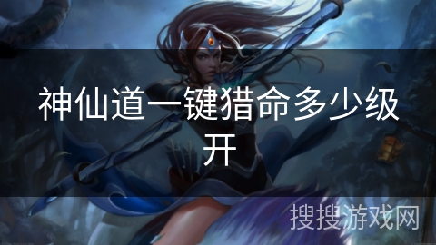 神仙道一键猎命多少级开 神仙道一键猎命多少级开