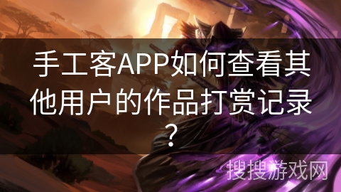 手工客APP如何查看其他用户的作品打赏记录? 手工客APP如何查看其他用户的作品打赏记录?
