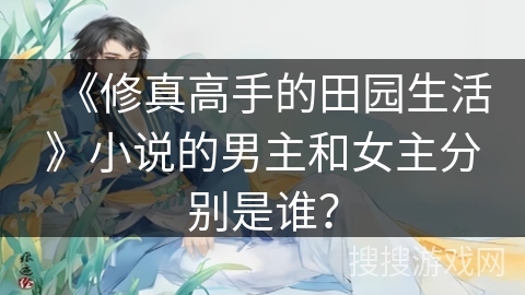 《修真高手的田园生活》小说的男主和女主分别是谁? 《修真高手的田园生活》小说的男主和女主分别是谁?