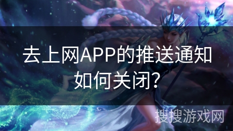 去上网APP的推送通知如何关闭？
