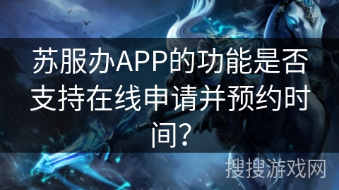 苏服办APP的功能是否支持在线申请并预约时间？