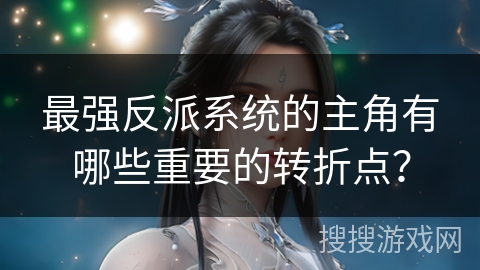 最强反派系统的主角有哪些重要的转折点？