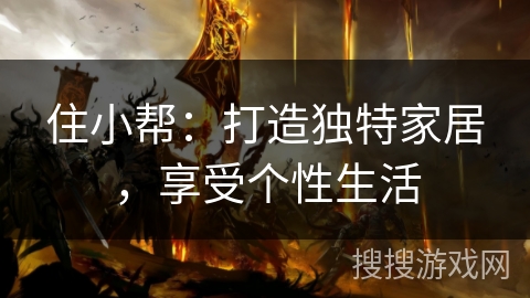 住小帮:打造独特家居,享受个性生活 住小帮:打造独特家居,享受个性生活