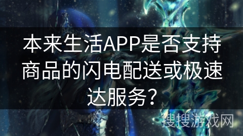 本来生活APP是否支持商品的闪电配送或极速达服务? 本来生活APP是否支持商品的闪电配送或极速达服务?
