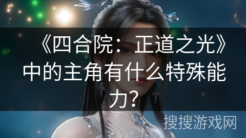 《四合院:正道之光》中的主角有什么特殊能力? 《四合院:正道之光》中的主角有什么特殊能力?