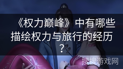 《权力巅峰》中有哪些描绘权力与旅行的经历？