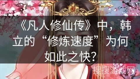 《凡人修仙传》中，韩立的“修炼速度”为何如此之快？
