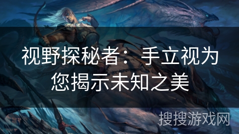 视野探秘者：手立视为您揭示未知之美