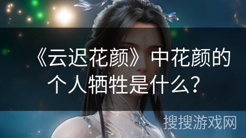 《云迟花颜》中花颜的个人牺牲是什么？