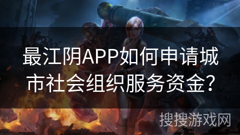 最江阴APP如何申请城市社会组织服务资金？
