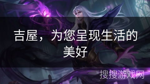 吉屋，为您呈现生活的美好