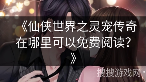 《仙侠世界之灵宠传奇在哪里可以免费阅读？》
