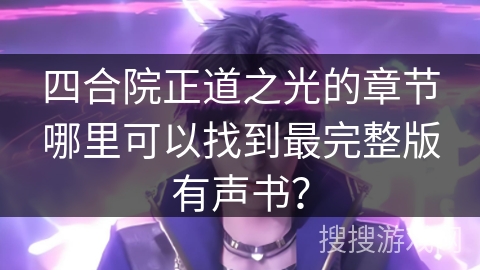 四合院正道之光的章节哪里可以找到最完整版有声书? 四合院正道之光的章节哪里可以找到最完整版有声书?