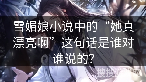 雪媚娘小说中的“她真漂亮啊”这句话是谁对谁说的？