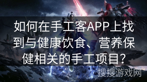 如何在手工客APP上找到与健康饮食、营养保健相关的手工项目？