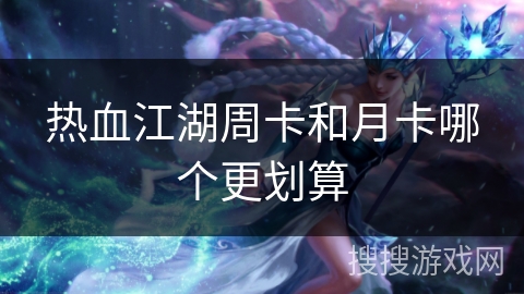 热血江湖周卡和月卡哪个更划算