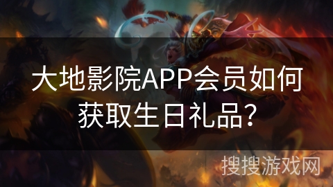 大地影院APP会员如何获取生日礼品？