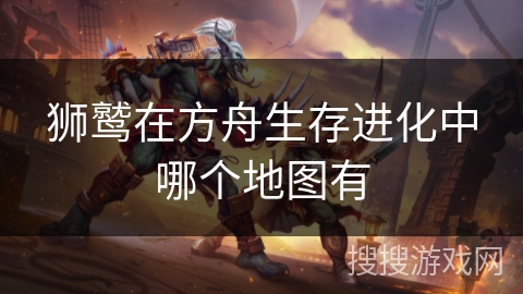 狮鹫在方舟生存进化中哪个地图有