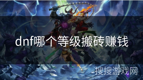 dnf哪个等级搬砖赚钱