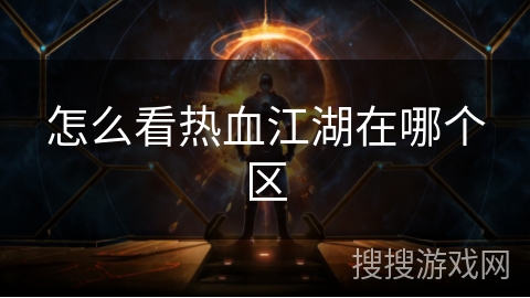怎么看热血江湖在哪个区