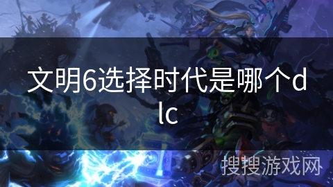 文明6选择时代是哪个dlc