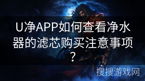 U净APP如何查看净水器的滤芯购买注意事项？