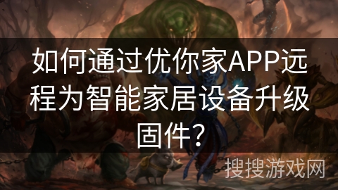 如何通过优你家APP远程为智能家居设备升级固件？