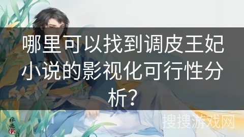 哪里可以找到调皮王妃小说的影视化可行性分析? 哪里可以找到调皮王妃小说的影视化可行性分析?