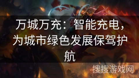 万城万充:智能充电,为城市绿色发展保驾护航 万城万充:智能充电,为城市绿色发展保驾护航
