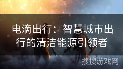 电滴出行：智慧城市出行的清洁能源引领者