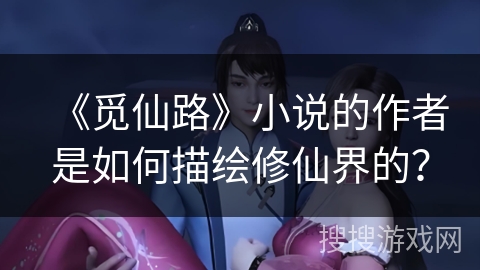 《觅仙路》小说的作者是如何描绘修仙界的？