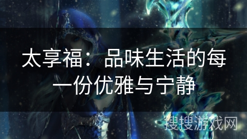 太享福：品味生活的每一份优雅与宁静