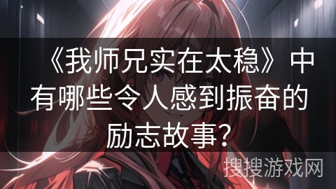 《我师兄实在太稳》中有哪些令人感到振奋的励志故事？