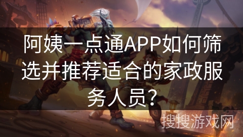 阿姨一点通APP如何筛选并推荐适合的家政服务人员？