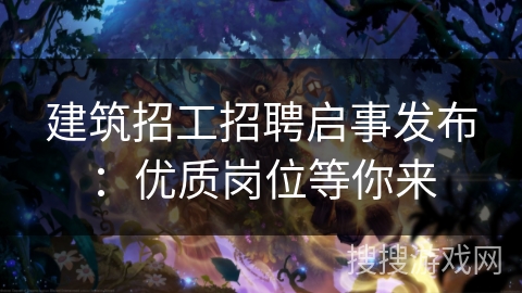 建筑招工招聘启事发布:优质岗位等你来 建筑招工招聘启事发布:优质岗位等你来