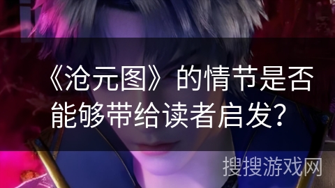 《沧元图》的情节是否能够带给读者启发？