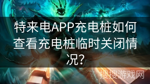 特来电APP充电桩如何查看充电桩临时关闭情况？