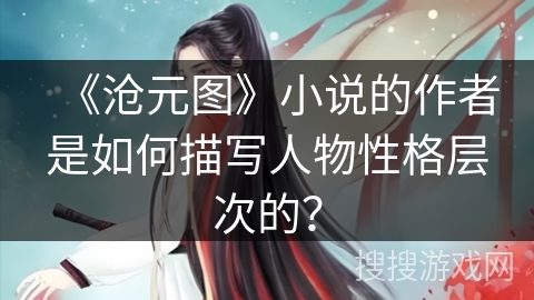 《沧元图》小说的作者是如何描写人物性格层次的？