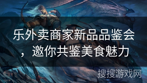 乐外卖商家新品品鉴会，邀你共鉴美食魅力