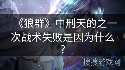 《狼群》中刑天的之一次战术失败是因为什么？