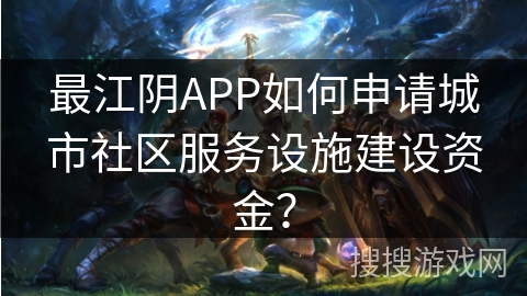 最江阴APP如何申请城市社区服务设施建设资金？