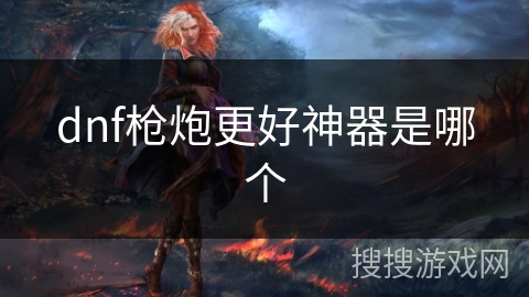 dnf枪炮更好神器是哪个