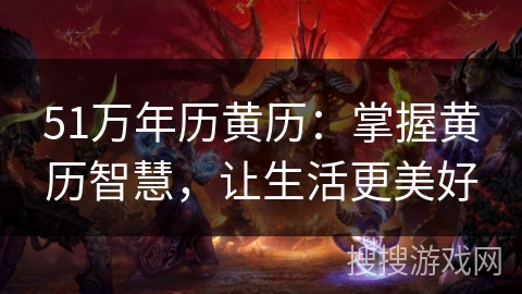 51万年历黄历：掌握黄历智慧，让生活更美好