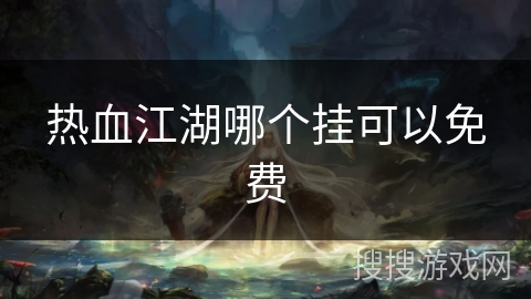 热血江湖哪个挂可以免费 热血江湖哪个挂可以免费