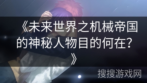 《未来世界之机械帝国的神秘人物目的何在？》